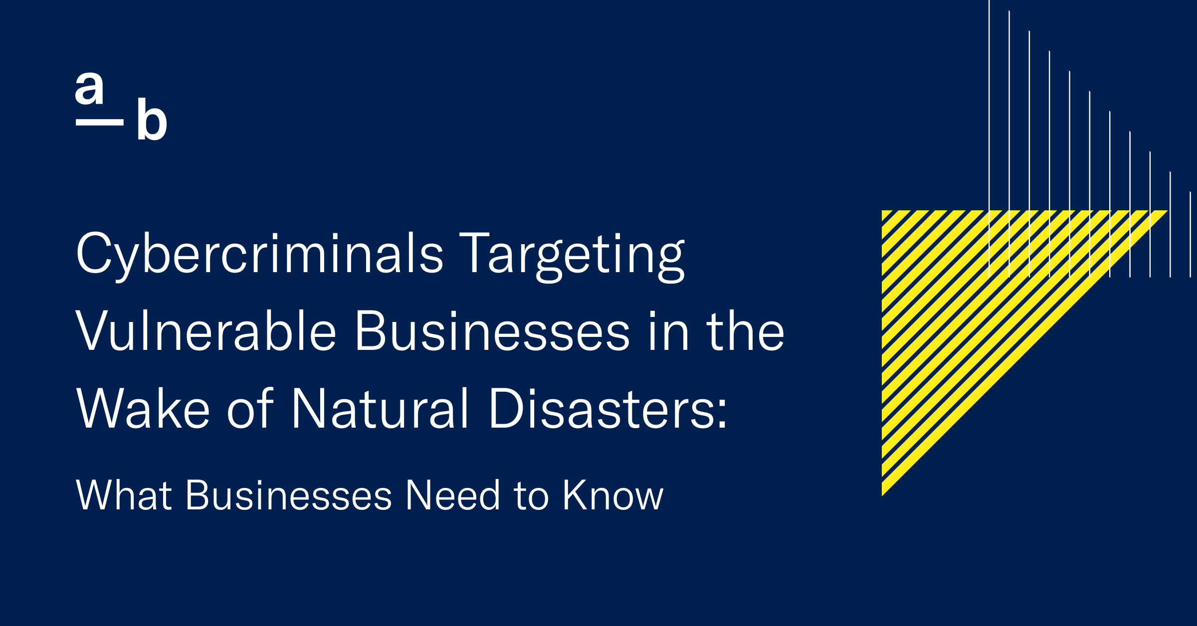 Cybercriminals Targeting Vulnerable Businesses in the Wake of Natural Disasters: What Businesses Need to Know